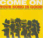 YOUR SONG IS GOOD/COME ON