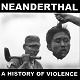 NEANDERTHAL/A HISTORY OF VIOLENCE