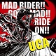 U.C.A/MAD RIDER!! GO MAD!! RIDE ON!!